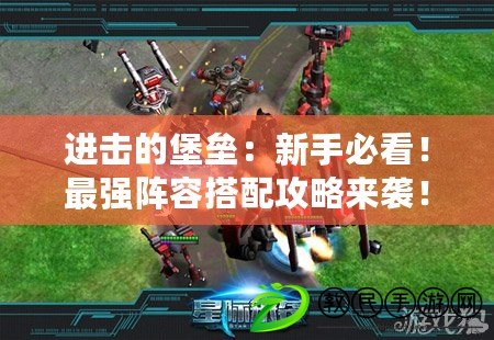 進擊的堡壘：新手必看！最強陣容搭配攻略來襲！