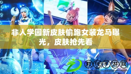 非人學園新皮膚偷跑女裝龍馬曝光，皮膚搶先看