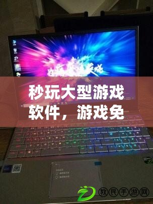 秒玩大型游戲軟件，游戲免費秒玩