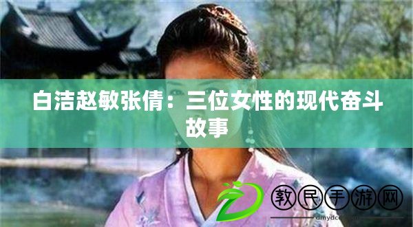 白潔趙敏張倩：三位女性的現代奮斗故事