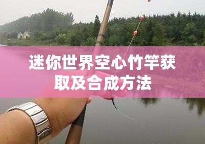 迷你世界空心竹竿獲取及合成方法 迷你世界空心竹竿獲取及合成方法
