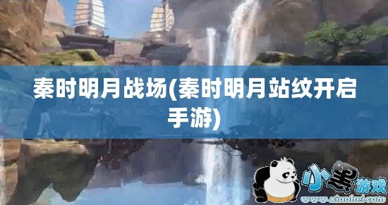 秦時明月戰場(秦時明月站紋開啟手游)