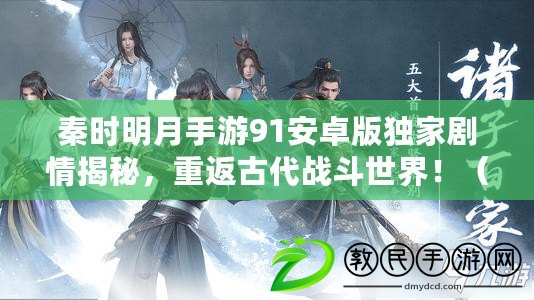 秦時明月手游91安卓版獨家劇情揭秘，重返古代戰斗世界?。ㄇf玩家爭相下載秦時明月手游91安卓版，開啟獨一無二的歷史冒險?。? title=