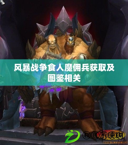 風暴戰爭食人魔傭兵獲取及圖鑒相關