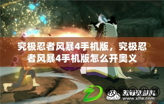 究極忍者風暴4手機版，究極忍者風暴4手機版怎么開奧義