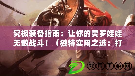 究極裝備指南：讓你的靈羅娃娃無敵戰斗?。í毺貙嵱弥x：打造你的個性化靈羅娃娃出裝方案?。? title=