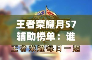 王者榮耀月S7輔助榜單：誰拔得控制先手之冠，輔助英雄誰最強力？