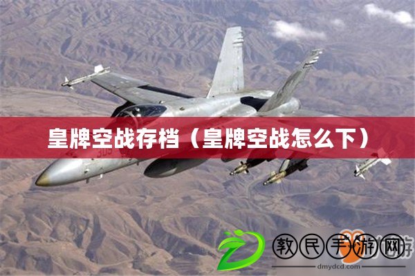 皇牌空戰存檔(皇牌空戰怎么下) 皇牌空戰存檔(皇牌空戰怎么下)