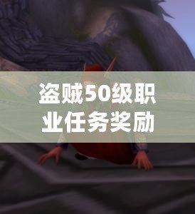 盜賊50級職業任務獎勵哪個好：游戲操作精準提升方法與建議