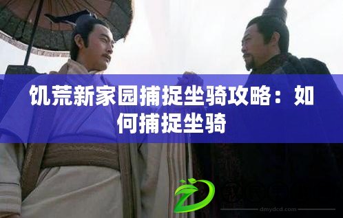 饑荒新家園捕捉坐騎攻略:如何捕捉坐騎 饑荒新家園捕捉坐騎攻略:如何捕捉坐騎