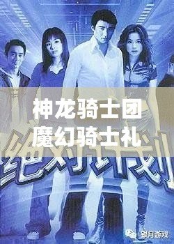 神龍騎士團魔幻騎士禮包大派送狂歡盛典：獨家揭秘豪華贈品