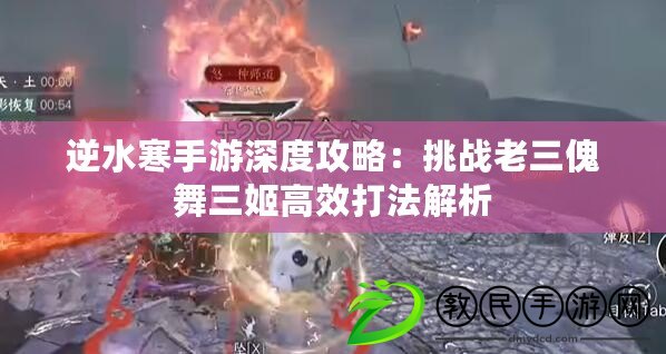 逆水寒手游深度攻略：挑戰老三傀舞三姬高效打法解析