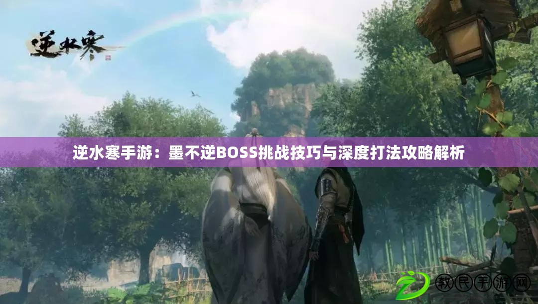 逆水寒手游：墨不逆BOSS挑戰技巧與深度打法攻略解析