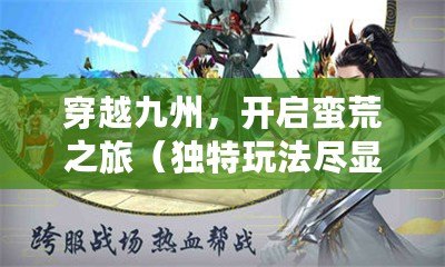 穿越九州，開啟蠻荒之旅（獨特玩法盡顯魅力，探索莽荒紀手游）