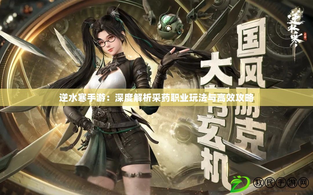 逆水寒手游:深度解析采藥職業玩法與高效攻略 逆水寒手游:深度解析采藥職業玩法與高效攻略