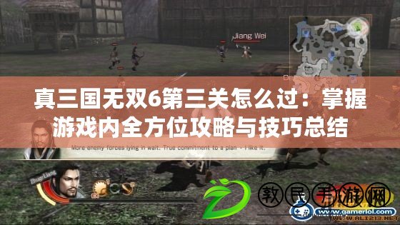 真三國無雙6第三關怎么過：掌握游戲內全方位攻略與技巧總結