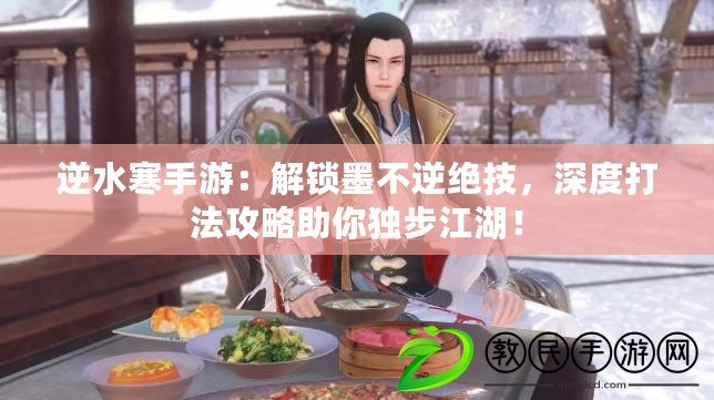 逆水寒手游：解鎖墨不逆絕技，深度打法攻略助你獨步江湖！