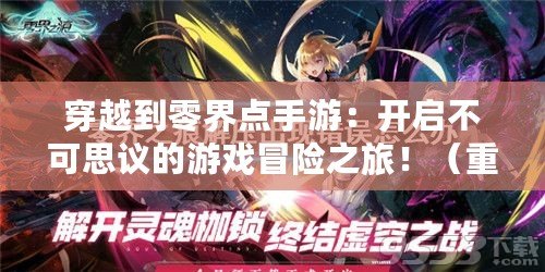 穿越到零界點手游：開啟不可思議的游戲冒險之旅?。ㄖ匦露x游戲樂趣：零界點手游讓你玩出不一樣的體驗?。? title=