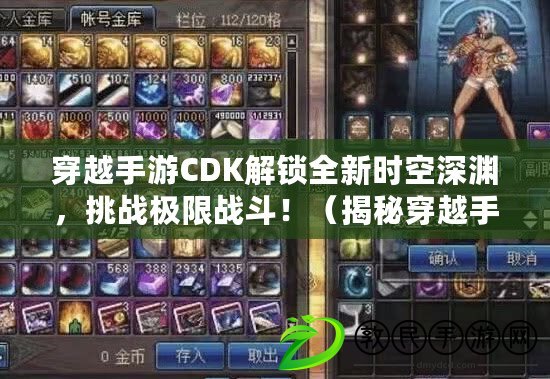 穿越手游CDK解鎖全新時空深淵，挑戰極限戰斗?。ń颐卮┰绞钟蜟DK隱藏福利，輕松獲得珍稀裝備?。? title=