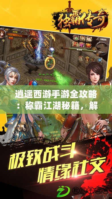 逍遙西游手游全攻略：稱霸江湖秘籍，解鎖你的霸主之旅！