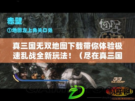 真三國無雙地圖下載帶你體驗極速亂戰全新玩法?。ūM在真三國無雙地圖下載：征戰三國，制霸天下?。? title=