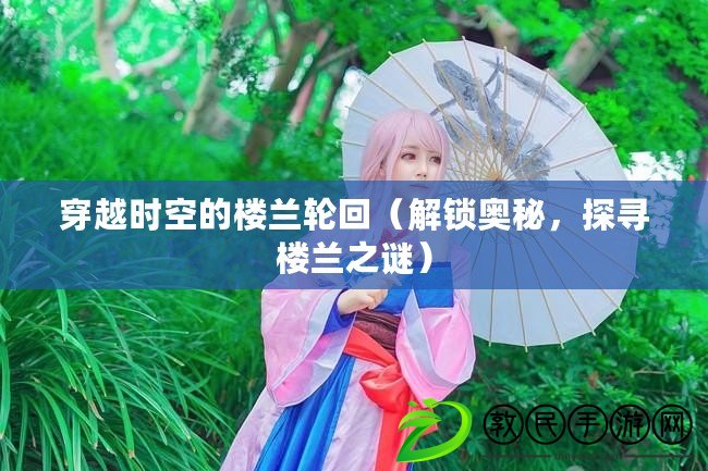 穿越時空的樓蘭輪回（解鎖奧秘，探尋樓蘭之謎）