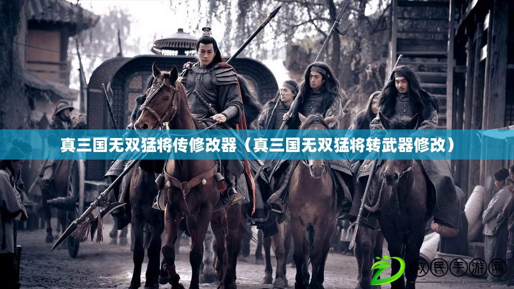 真三國無雙猛將傳修改器（真三國無雙猛將轉武器修改）