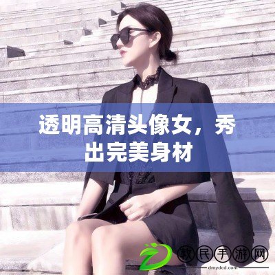 透明高清頭像女，秀出完美身材