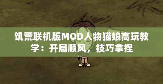 饑荒聯機版MOD人物貓娘高玩教學：開局順風，技巧拿捏