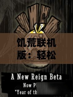 饑荒聯機版：輕松解鎖與好友共赴生存挑戰的秘訣！