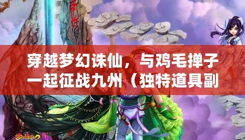 穿越夢幻誅仙，與雞毛撣子一起征戰九州（獨特道具副本，尋找夢幻誅仙雞毛撣子的秘密）