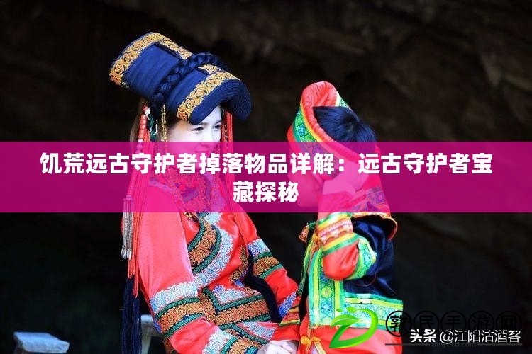 饑荒遠古守護者掉落物品詳解：遠古守護者寶藏探秘