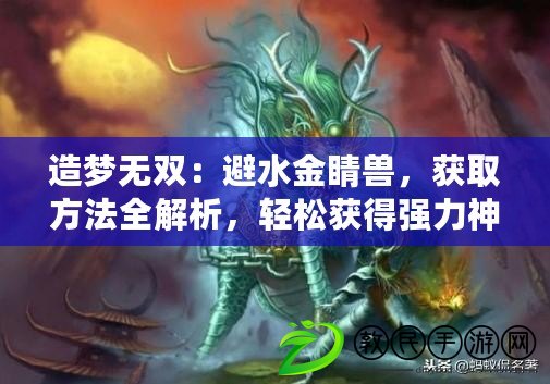 造夢無雙：避水金睛獸，獲取方法全解析，輕松獲得強力神獸