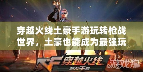 穿越火線土豪手游玩轉槍戰世界，土豪也能成為最強玩家?。ù┰交鹁€土豪手游開啟榮耀充值之路，豪氣沖天登頂巔峰?。? title=