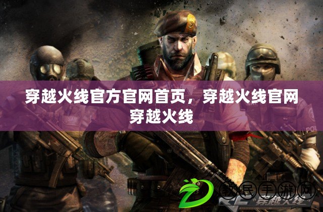 穿越火線官方官網首頁，穿越火線官網穿越火線