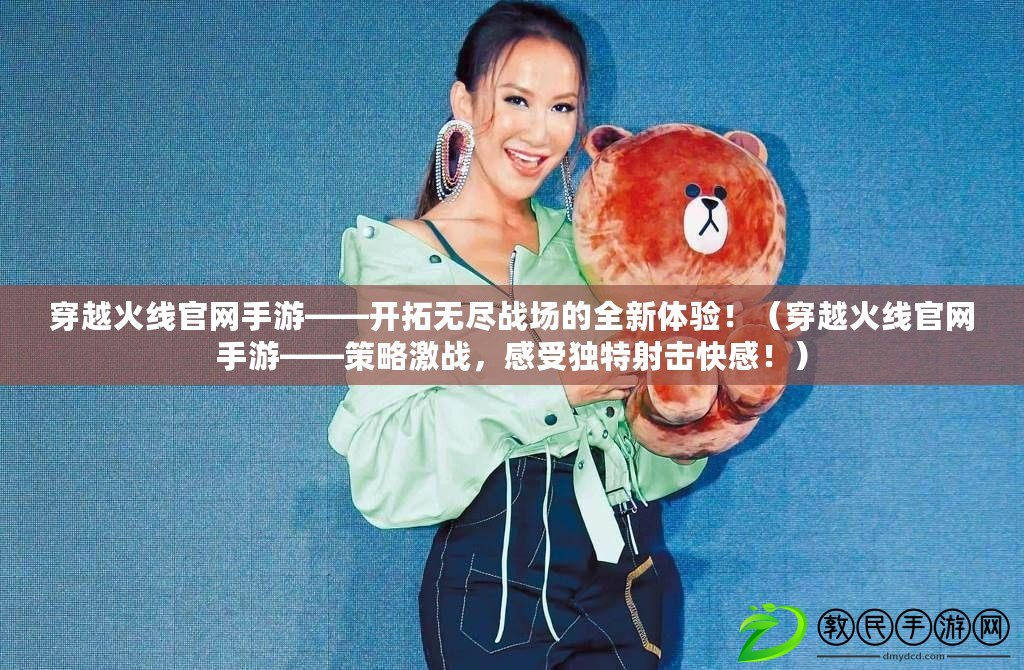穿越火線官網手游——開拓無盡戰場的全新體驗?。ù┰交鹁€官網手游——策略激戰，感受獨特射擊快感?。? title=