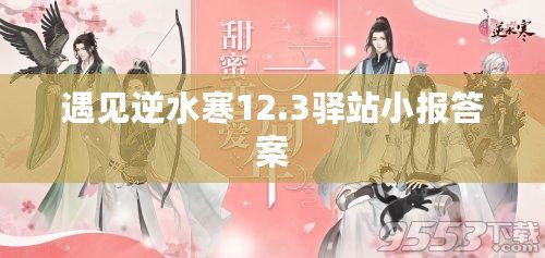 遇見逆水寒12.3驛站小報答案