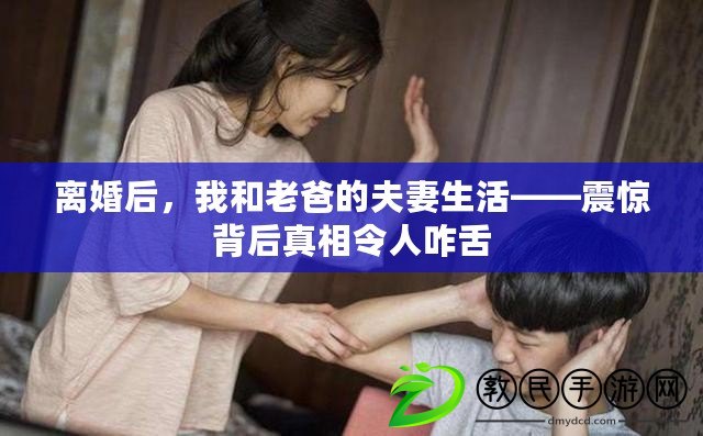 離婚后，我和老爸的夫妻生活——震驚背后真相令人咋舌