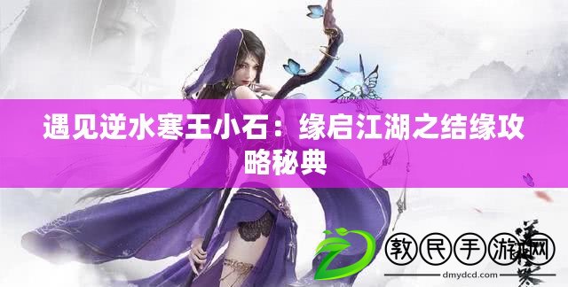 遇見逆水寒王小石：緣啟江湖之結緣攻略秘典