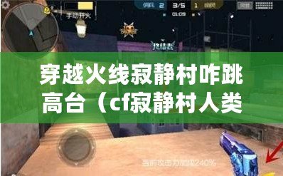 穿越火線寂靜村咋跳高臺（cf寂靜村人類各種跳點教學）