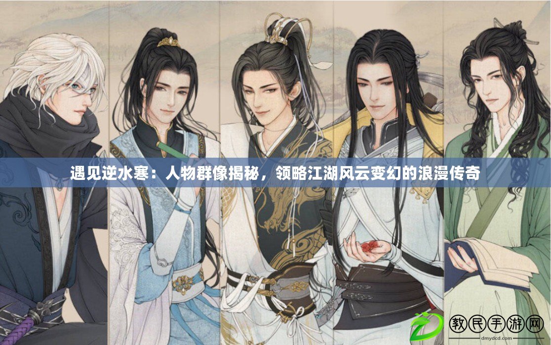 遇見逆水寒：人物群像揭秘，領略江湖風云變幻的浪漫傳奇