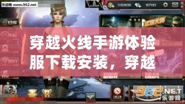 穿越火線手游體驗服下載安裝，穿越火線體驗服手機版