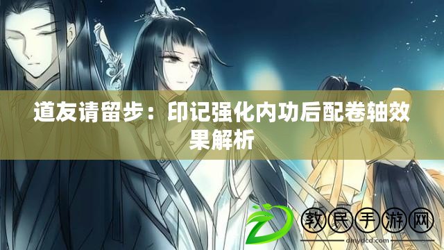 道友請留步：印記強化內功后配卷軸效果解析