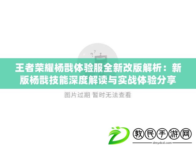王者榮耀楊戩體驗服全新改版解析：新版楊戩技能深度解讀與實戰體驗分享