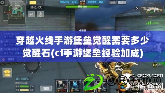穿越火線手游堡壘覺醒需要多少覺醒石(cf手游堡壘經驗加成)