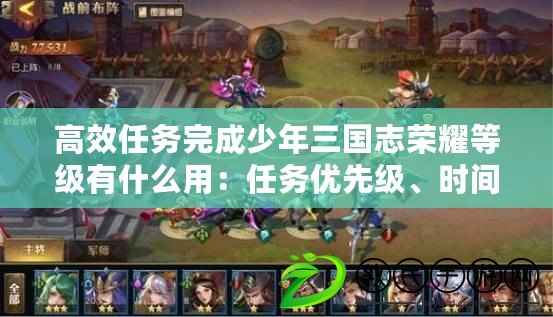 高效任務完成少年三國志榮耀等級有什么用：任務優先級、時間規劃