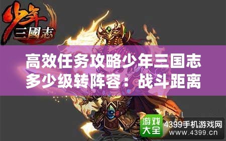 高效任務攻略少年三國志多少級轉陣容：戰斗距離-掌握最佳攻防距離的策略