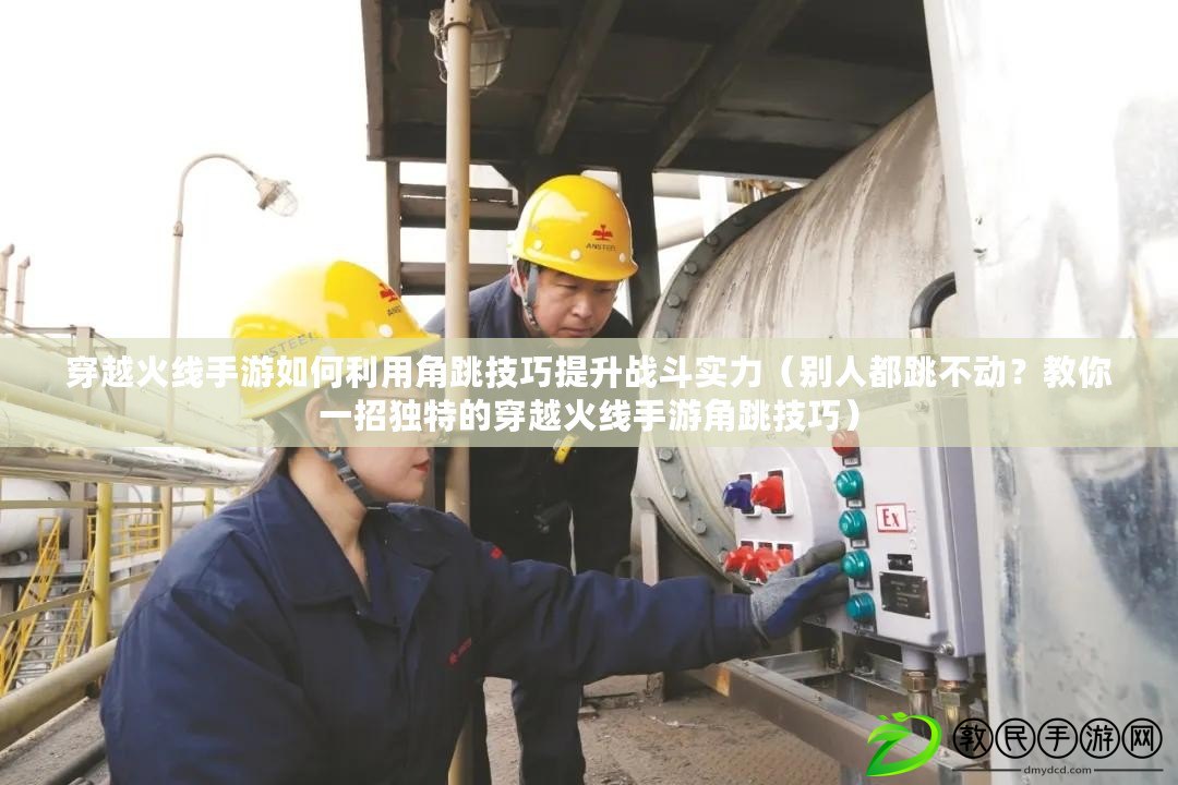 穿越火線手游如何利用角跳技巧提升戰斗實力（別人都跳不動？教你一招獨特的穿越火線手游角跳技巧）