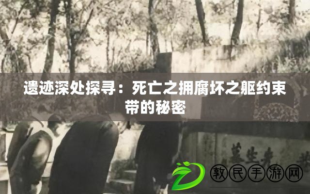 遺跡深處探尋:死亡之擁腐壞之軀約束帶的秘密 遺跡深處探尋:死亡之擁腐壞之軀約束帶的秘密