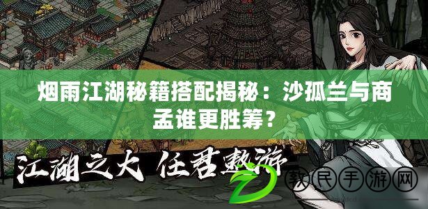 煙雨江湖秘籍搭配揭秘：沙孤蘭與商孟誰更勝籌？